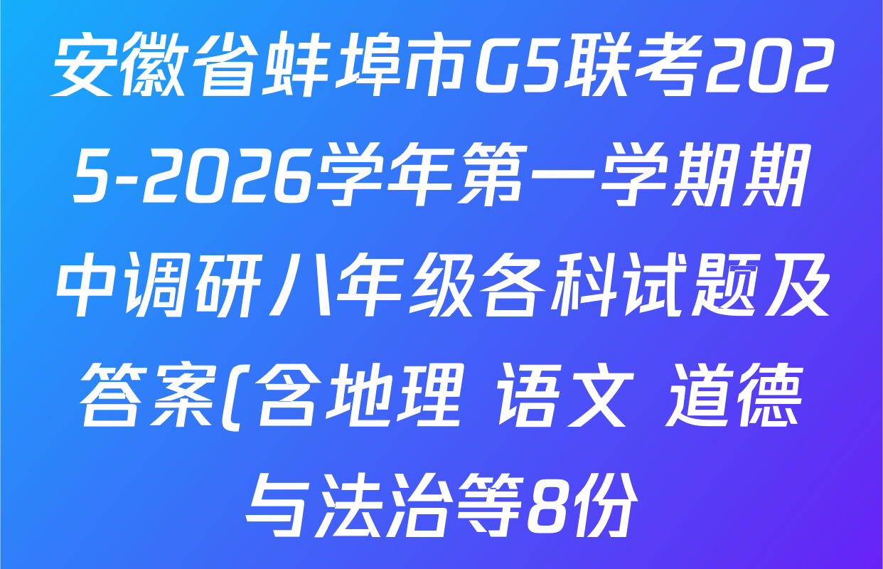 安徽省蚌埠市G5联考2025-2026学年第一学期期中调研八年级各科试题及答案(含地理 语文 道德与法治等8份) 安徽省蚌埠市G5联考2025-2026学年第一学期期中调研八年级各科试题及答案(含地理 语文 道德与法治等8份)